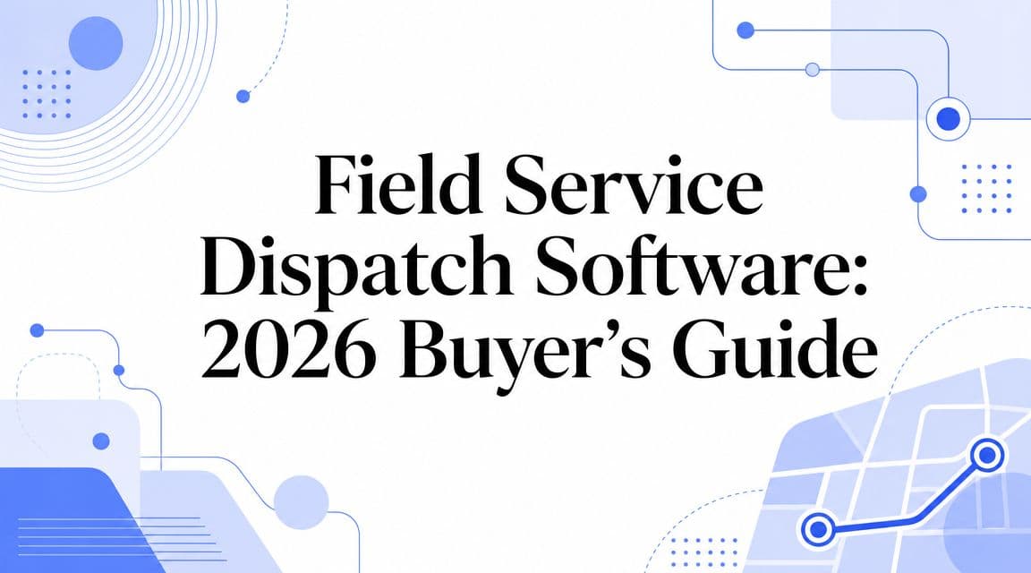 Field Service Dispatch Software: 2026 Buyer's Guide