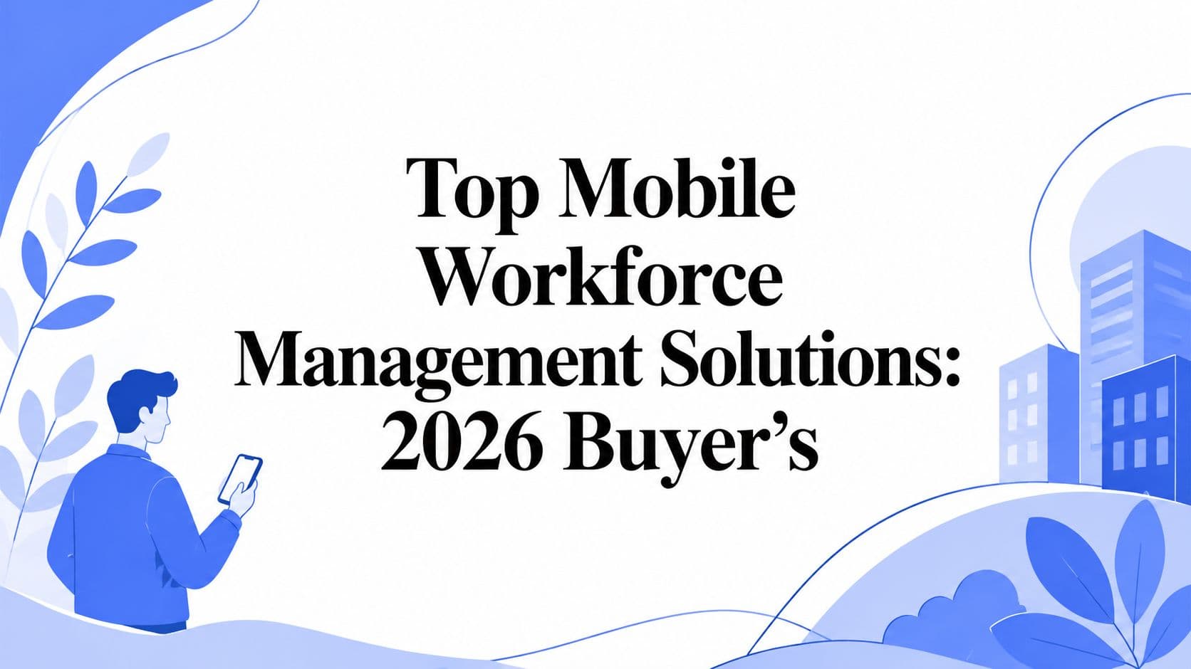 Top Mobile Workforce Management Solutions: 2026 Buyer's