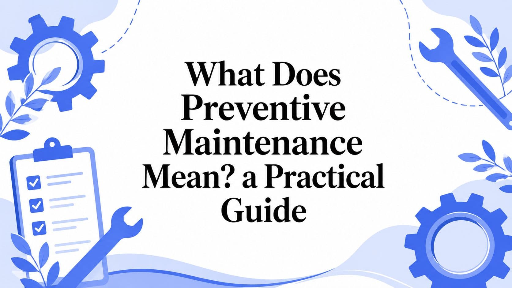 What Does Preventive Maintenance Mean? a Practical Guide