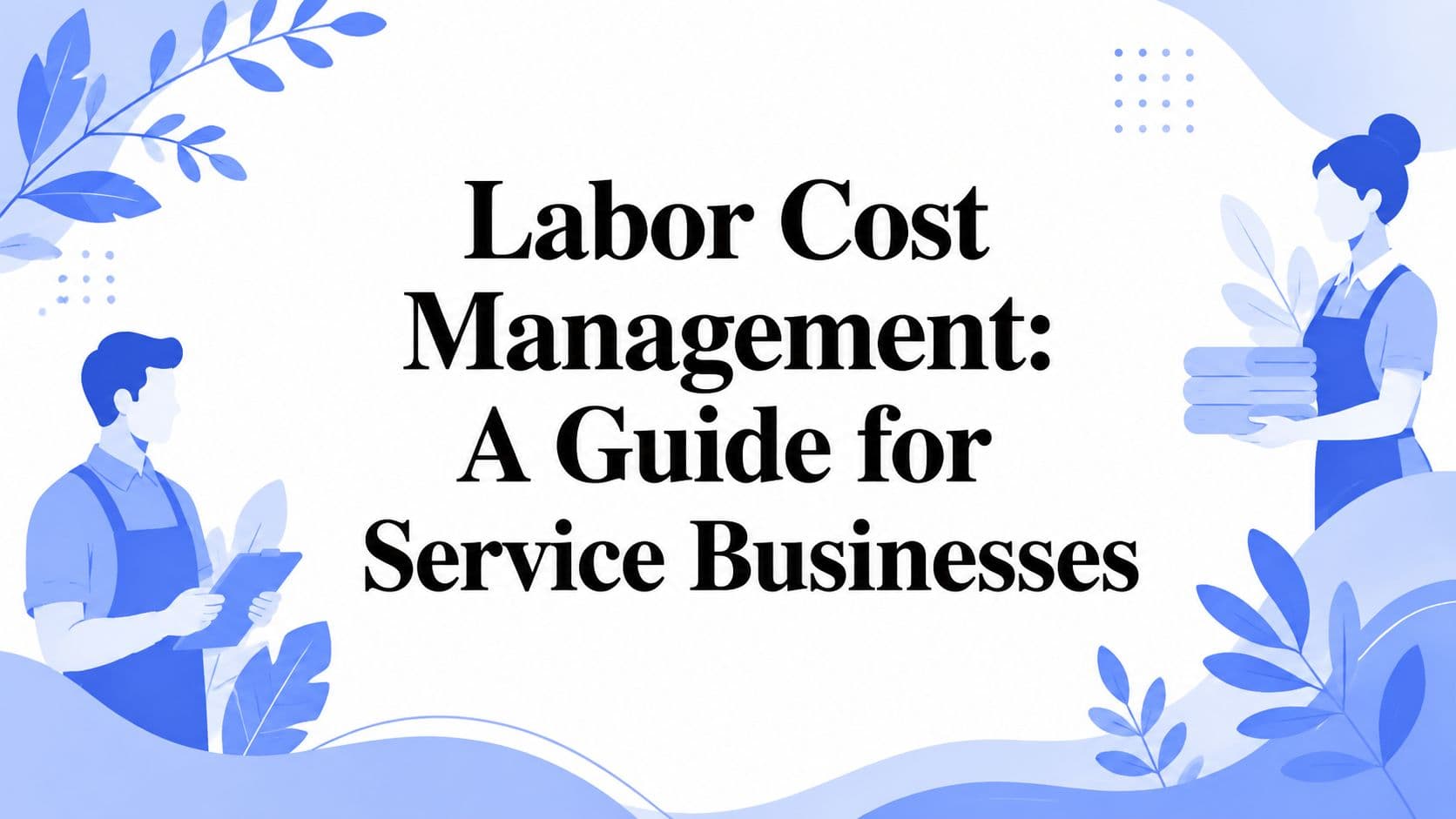 Labor Cost Management: A Guide for Service Businesses
