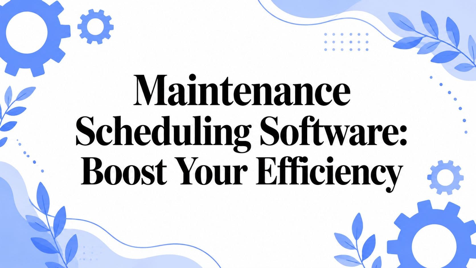Maintenance Scheduling Software: Boost Your Efficiency